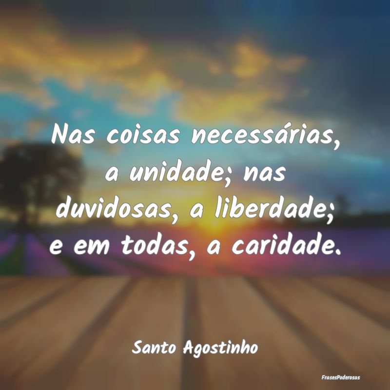 Nas coisas necessárias, a unidade; nas duvidosas,...