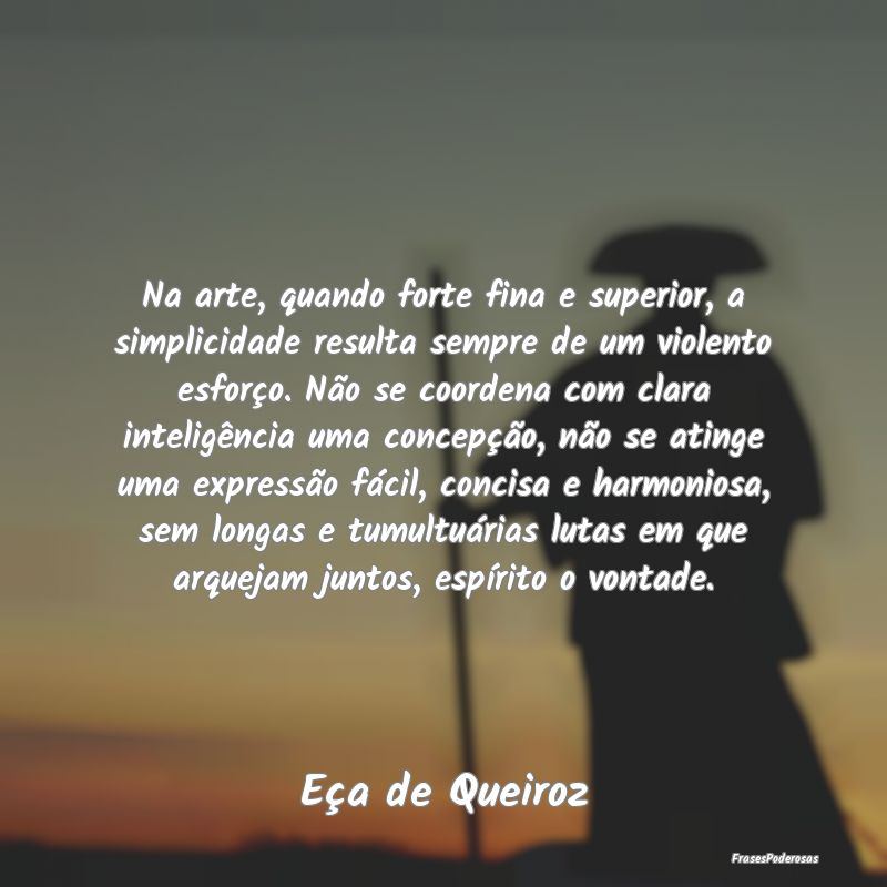 Na arte, quando forte fina e superior, a simplicid... Na arte, quando forte fina e superior, a simplicid...
