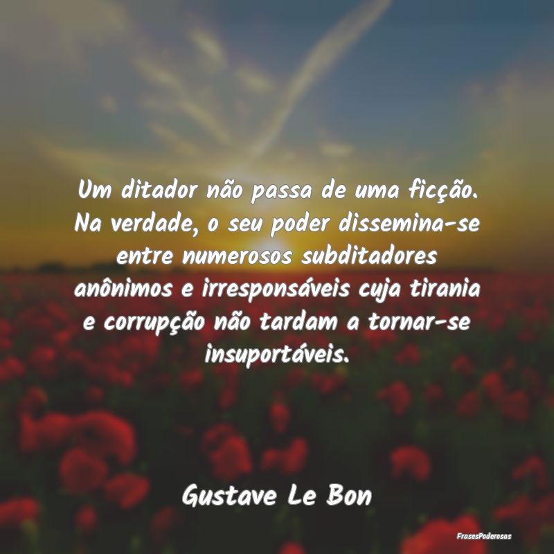 Um ditador não passa de uma ficção. Na verdade,... Um ditador não passa de uma ficção. Na verdade,...