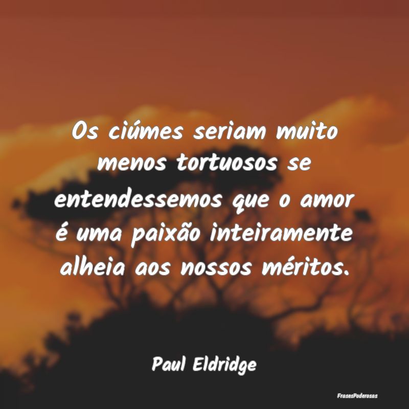 Os ciúmes seriam muito menos tortuosos se entende... Os ciúmes seriam muito menos tortuosos se entende...