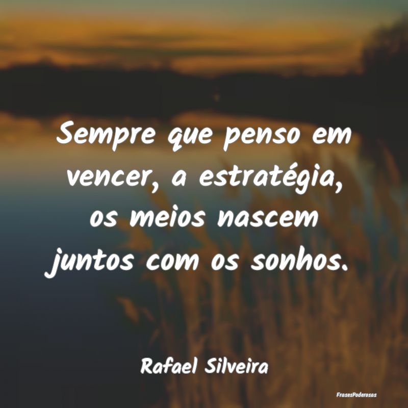 Sempre que penso em vencer, a estratégia, os meio...