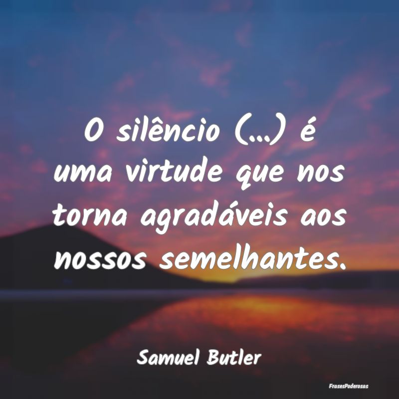 O silêncio (...) é uma virtude que nos torna agr...