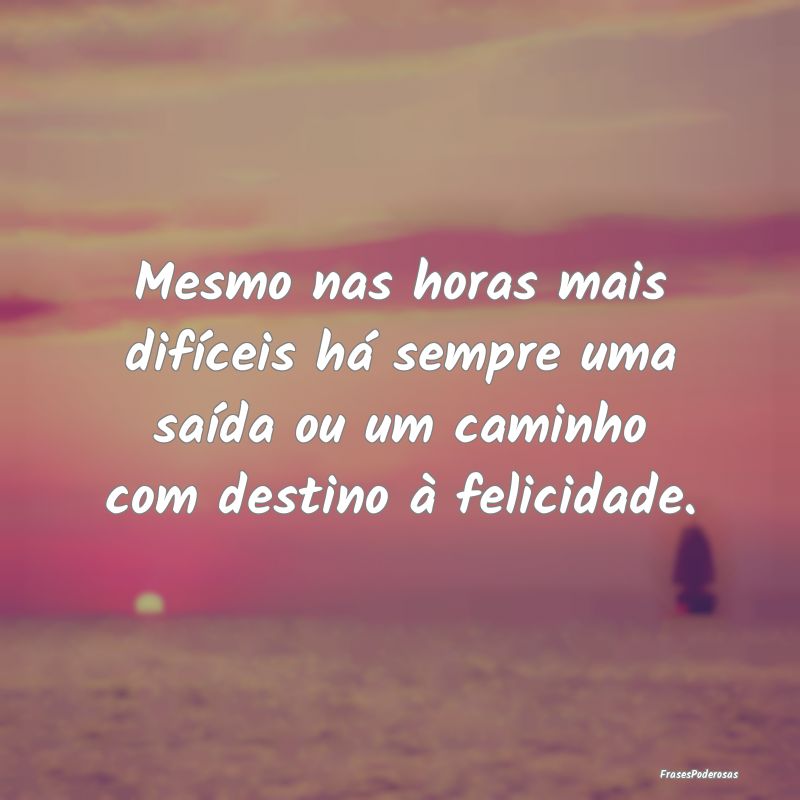 Mesmo nas horas mais difíceis há sempre uma saí...