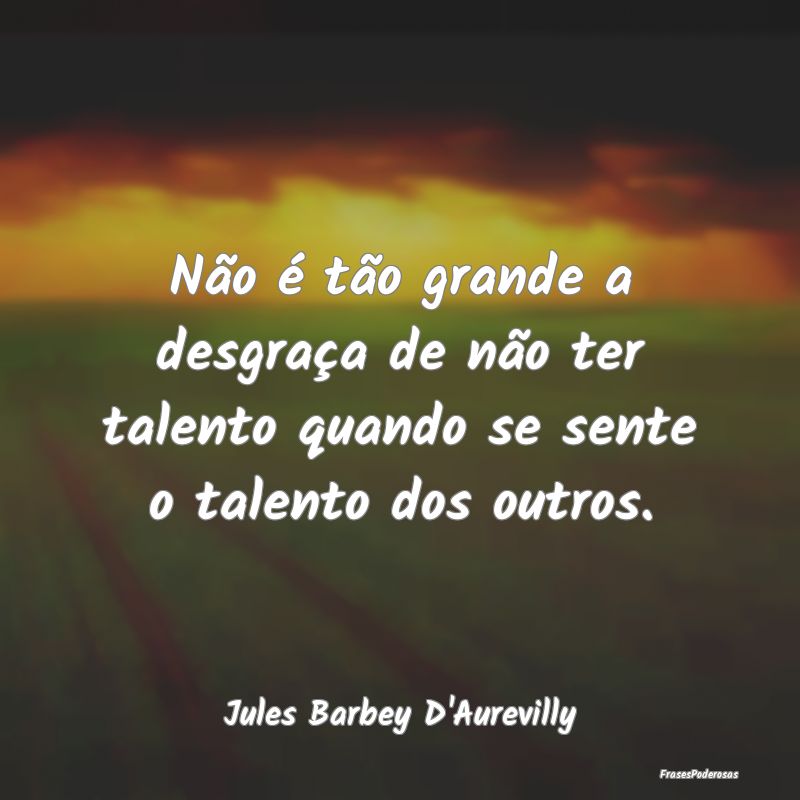 Não é tão grande a desgraça de não ter talent...
