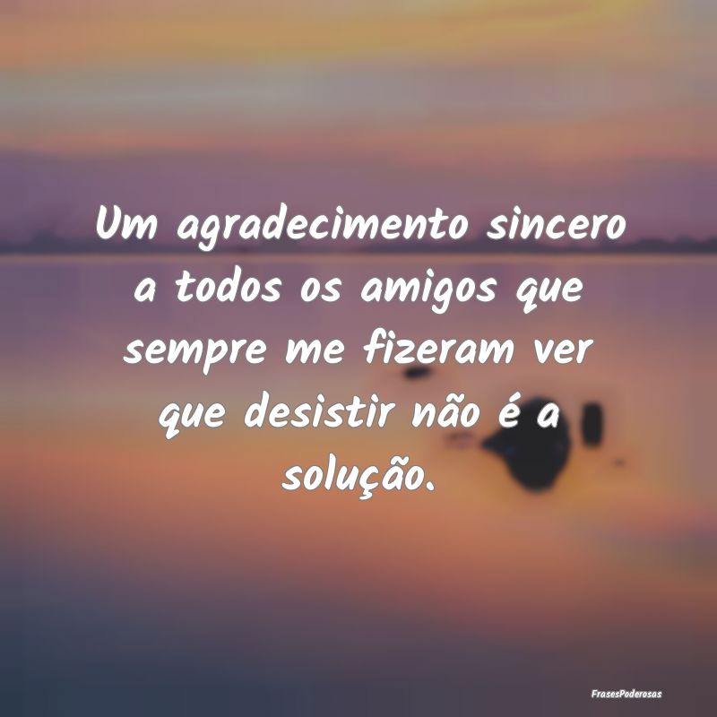 Um agradecimento sincero a todos os amigos que sem...