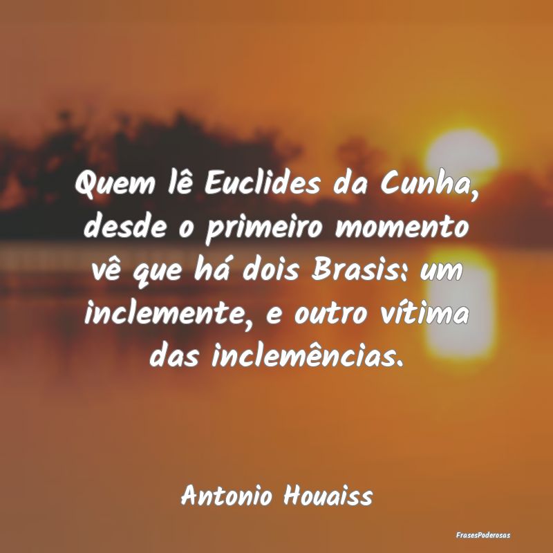 Quem lê Euclides da Cunha, desde o primeiro momen... Quem lê Euclides da Cunha, desde o primeiro momen...