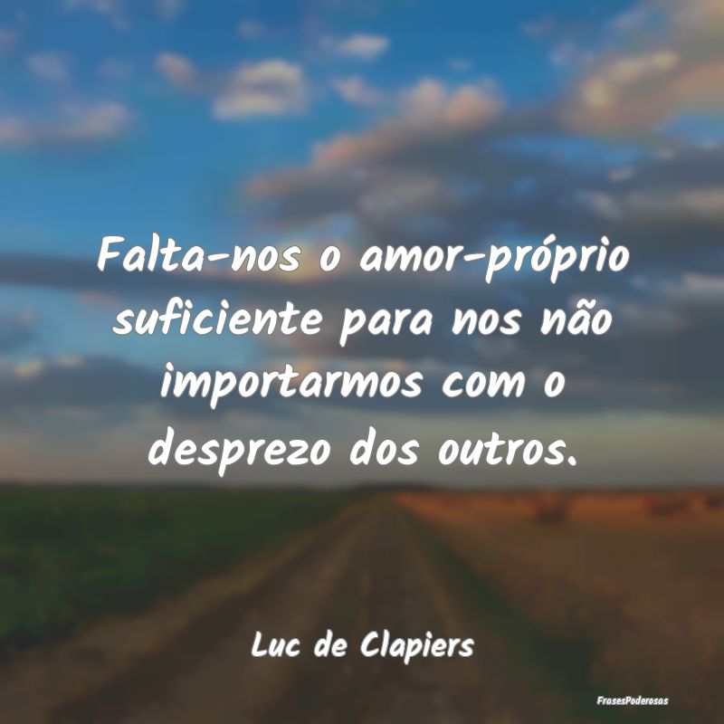 Falta-nos o amor-próprio suficiente para nos não...