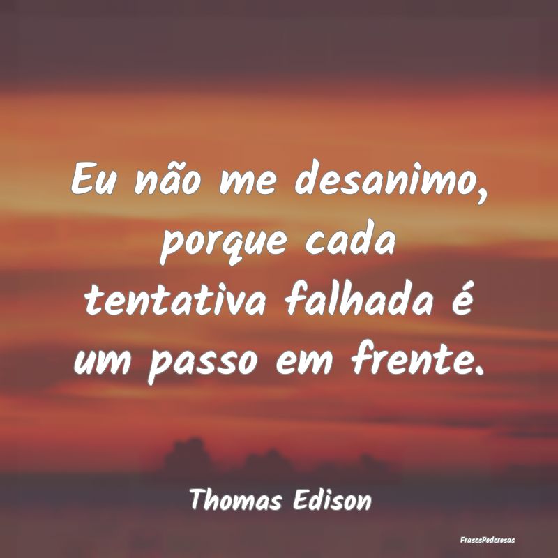 Eu não me desanimo, porque cada tentativa falhada...