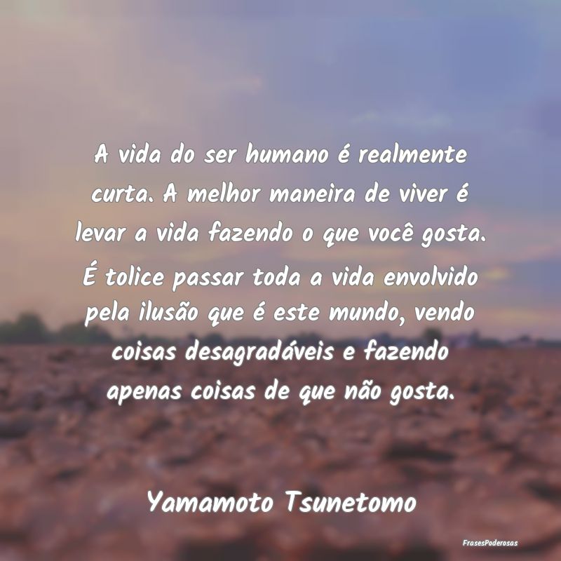 Frases de Ilusão - A vida do ser humano é realmente curta. A melhor ...