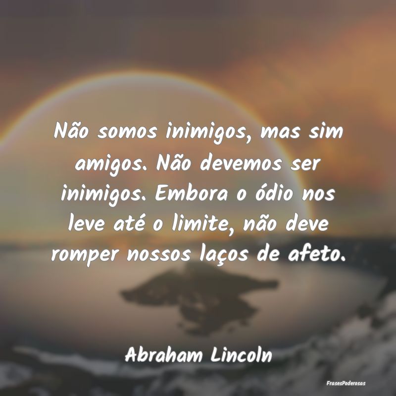 Não somos inimigos, mas sim amigos. Não devemos ... Não somos inimigos, mas sim amigos. Não devemos ...