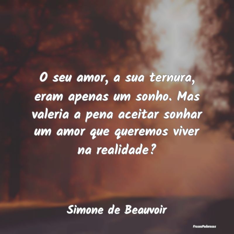 O seu amor, a sua ternura, eram apenas um sonho. M... O seu amor, a sua ternura, eram apenas um sonho. M...