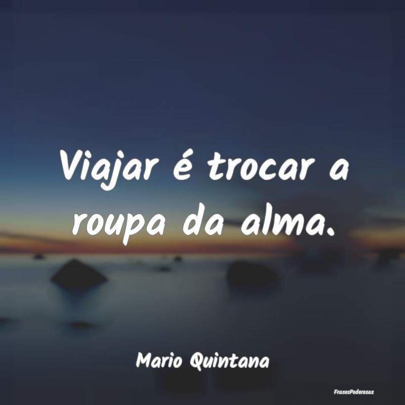 Viajar é trocar a roupa da alma....