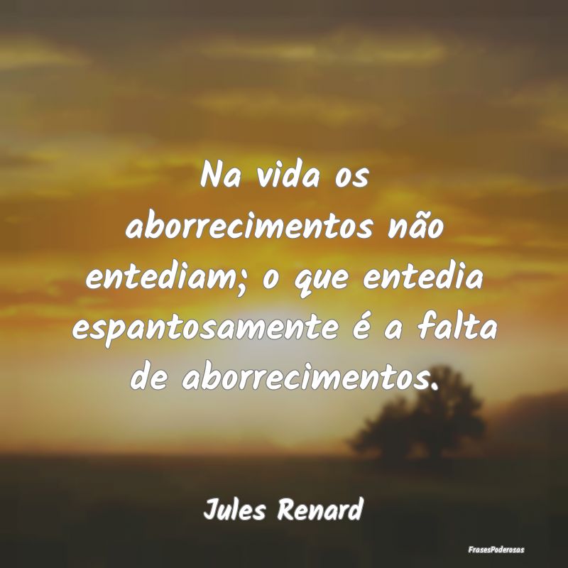 Na vida os aborrecimentos não entediam; o que ent... Na vida os aborrecimentos não entediam; o que ent...
