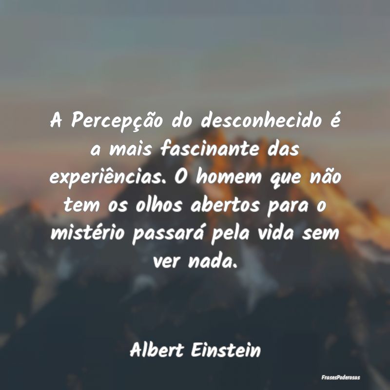 A Percepção do desconhecido é a mais fascinante... A Percepção do desconhecido é a mais fascinante...