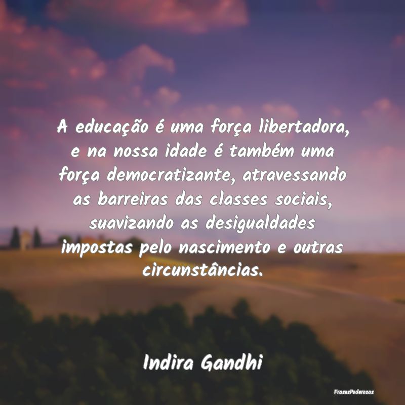 A educação é uma força libertadora, e na nossa... A educação é uma força libertadora, e na nossa...