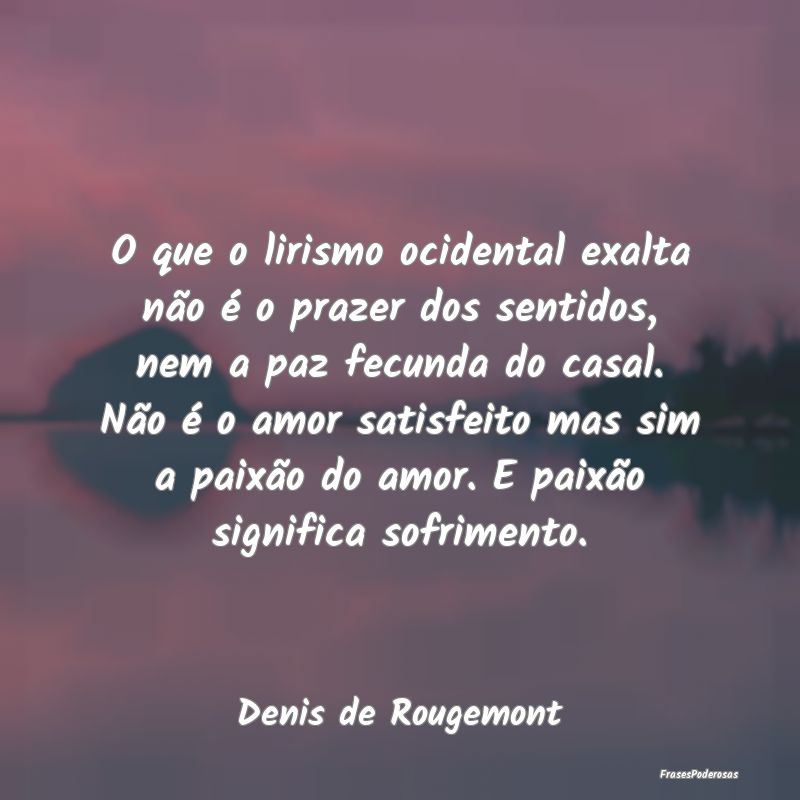 O que o lirismo ocidental exalta não é o prazer ... O que o lirismo ocidental exalta não é o prazer ...
