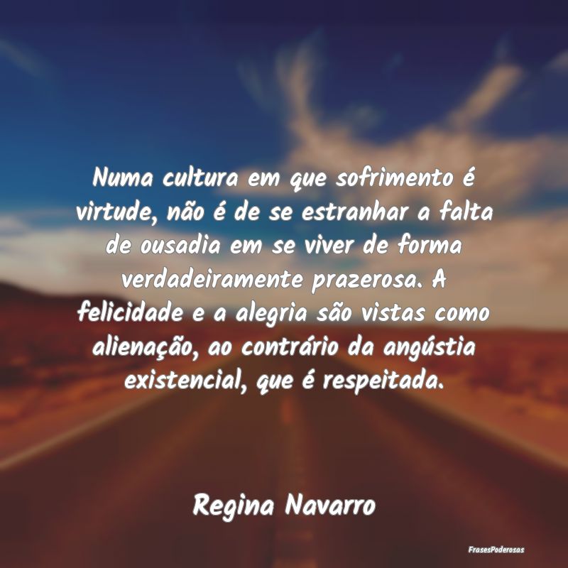 Numa cultura em que sofrimento é virtude, não é... Numa cultura em que sofrimento é virtude, não é...