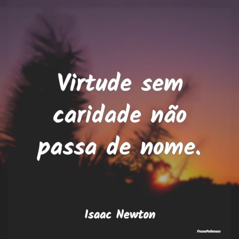 Virtude sem caridade não passa de nome....