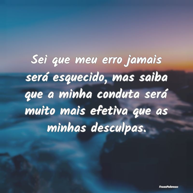 Sei que meu erro jamais será esquecido, mas saiba... Sei que meu erro jamais será esquecido, mas saiba...