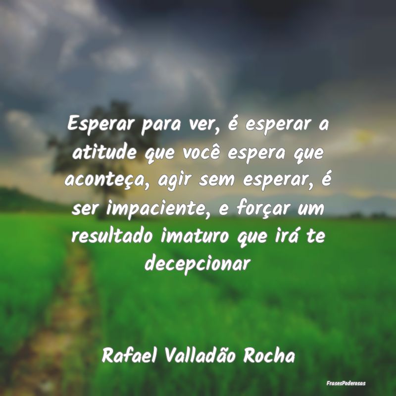 Esperar para ver, é esperar a atitude que você e... Esperar para ver, é esperar a atitude que você e...