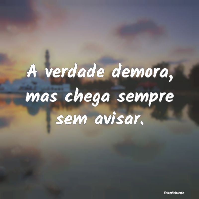 A verdade demora, mas chega sempre sem avisar.
...