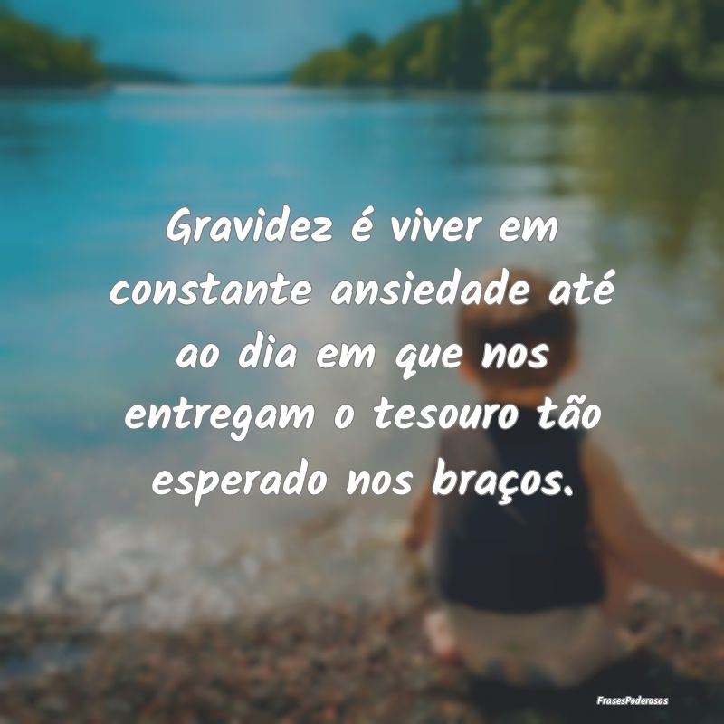 Gravidez é viver em constante ansiedade até ao d... Gravidez é viver em constante ansiedade até ao d...