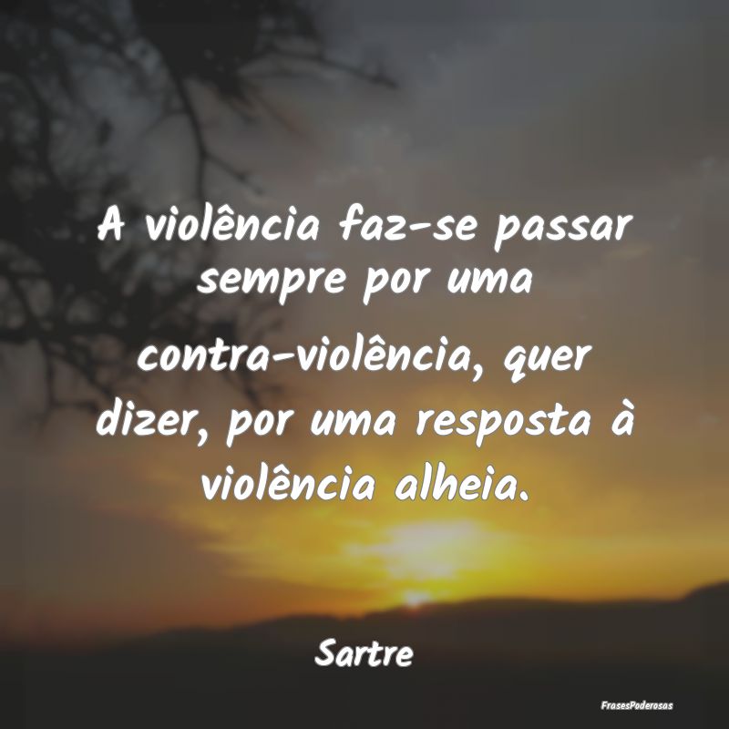 A violência faz-se passar sempre por uma contra-v...