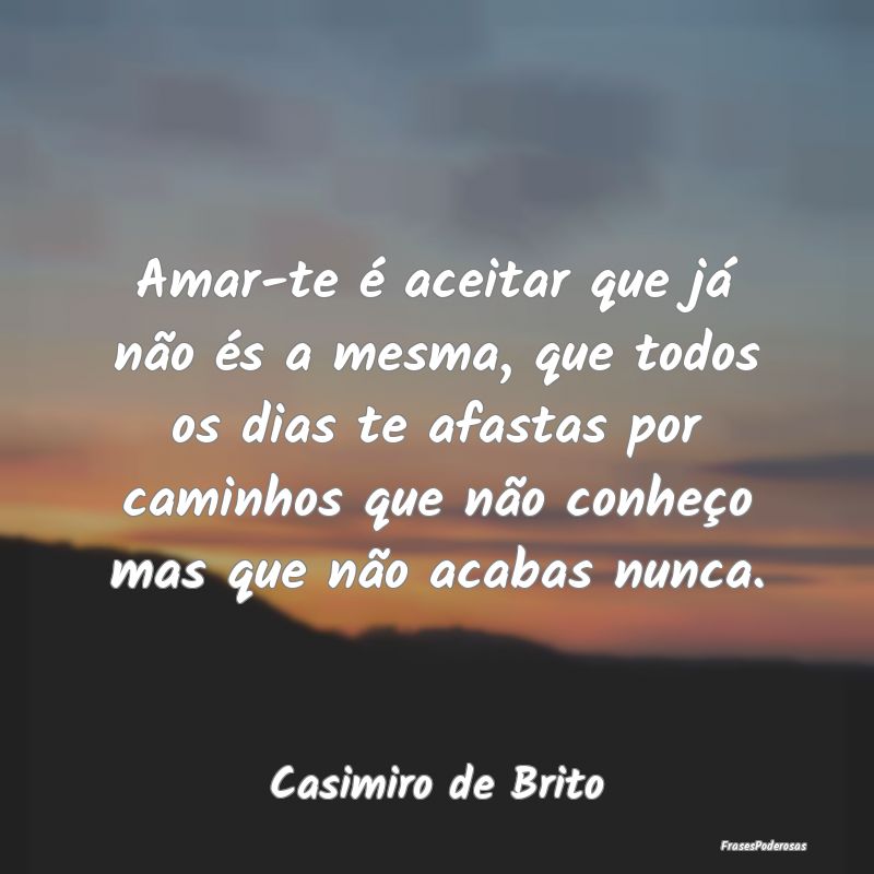 Amar-te é aceitar que já não és a mesma, que t... Amar-te é aceitar que já não és a mesma, que t...