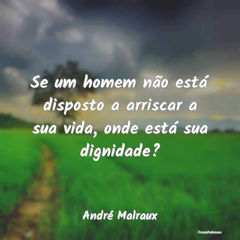 Se um homem não está disposto a arriscar a sua v...