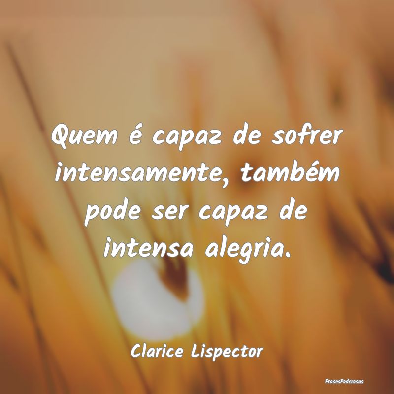 Quem é capaz de sofrer intensamente, também pode... Quem é capaz de sofrer intensamente, também pode...