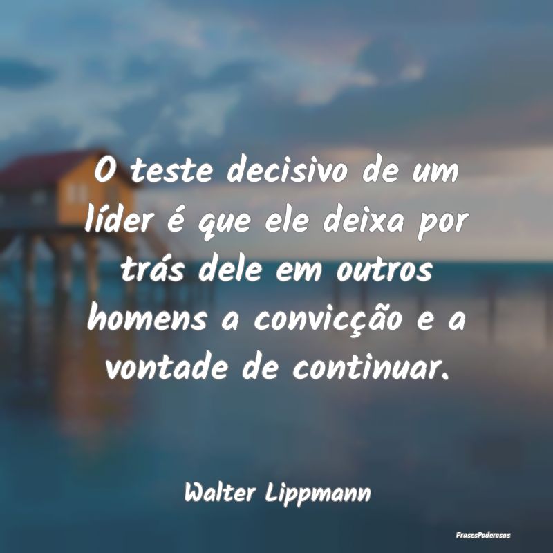 O teste decisivo de um líder é que ele deixa por... O teste decisivo de um líder é que ele deixa por...