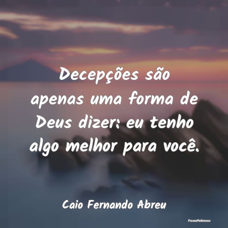 Decepções são apenas uma forma de Deus dizer: e... Decepções são apenas uma forma de Deus dizer: e...