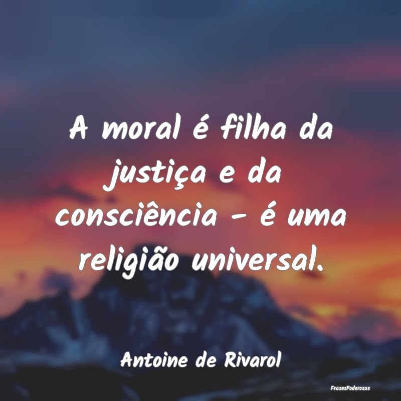 A moral é filha da justiça e da consciência - ...