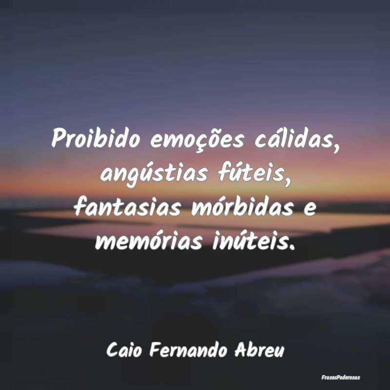 Proibido emoções cálidas, angústias fúteis, f... Proibido emoções cálidas, angústias fúteis, f...