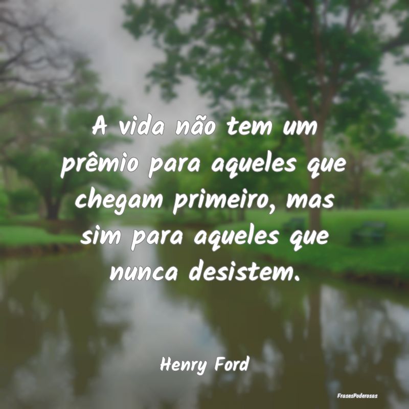 A vida não tem um prêmio para aqueles que chegam... A vida não tem um prêmio para aqueles que chegam...