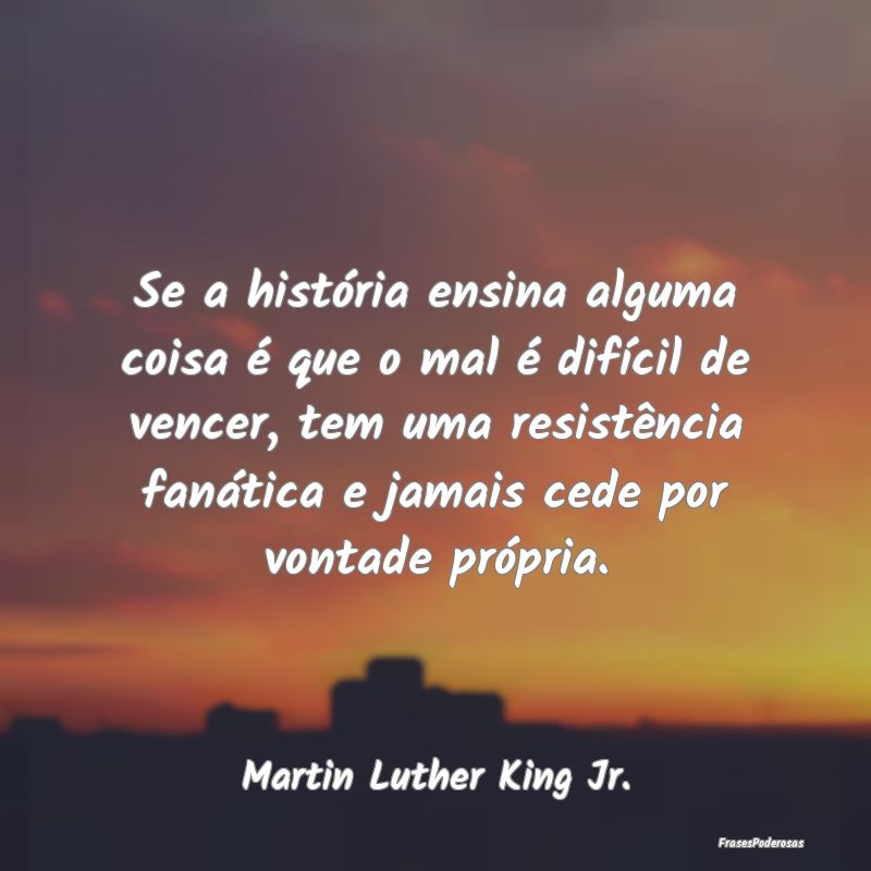 Se a história ensina alguma coisa é que o mal é... Se a história ensina alguma coisa é que o mal é...