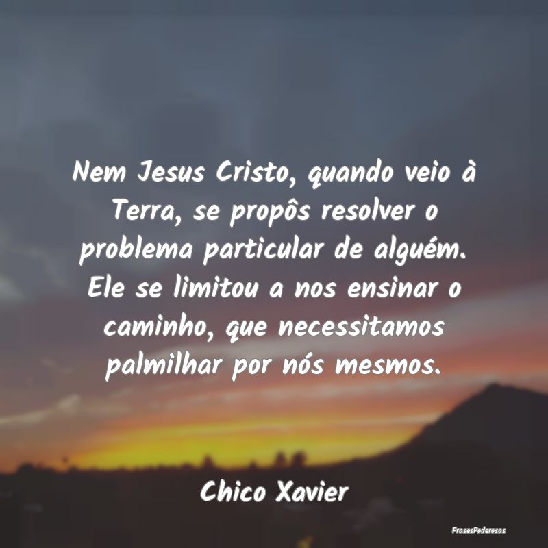 Nem Jesus Cristo, quando veio à Terra, se propôs... Nem Jesus Cristo, quando veio à Terra, se propôs...