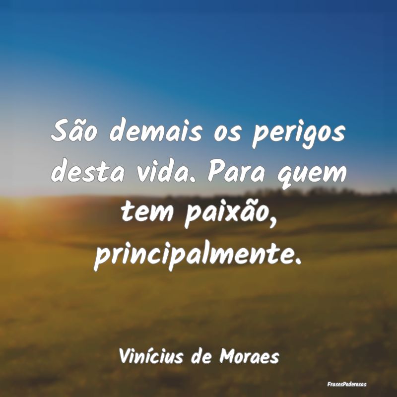 São demais os perigos desta vida. Para quem tem p...