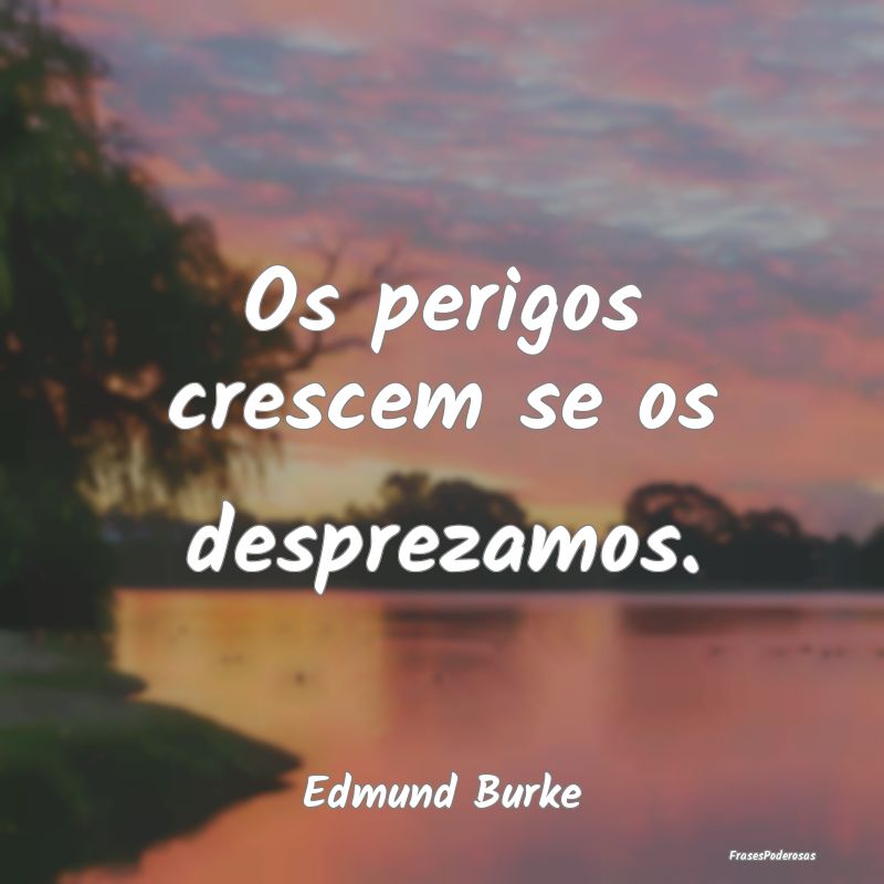 Os perigos crescem se os desprezamos....