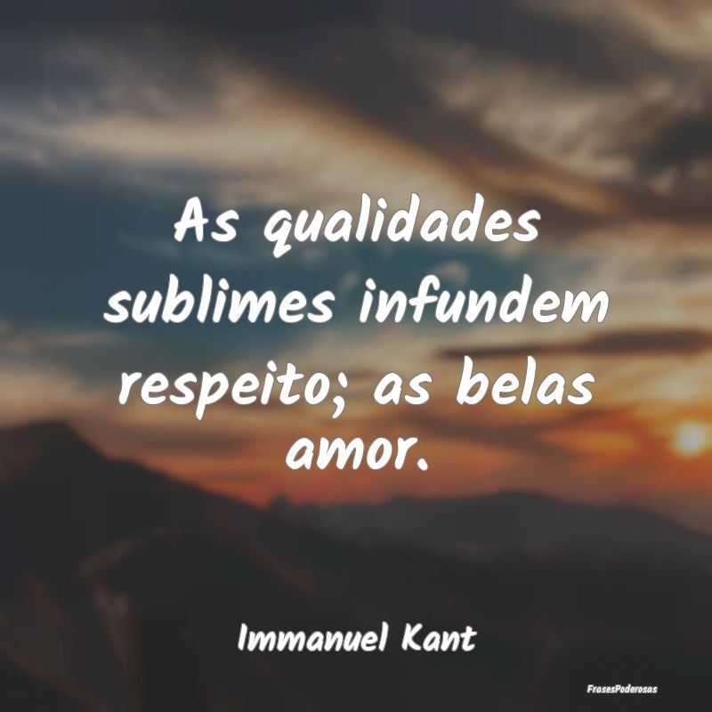 As qualidades sublimes infundem respeito; as belas...