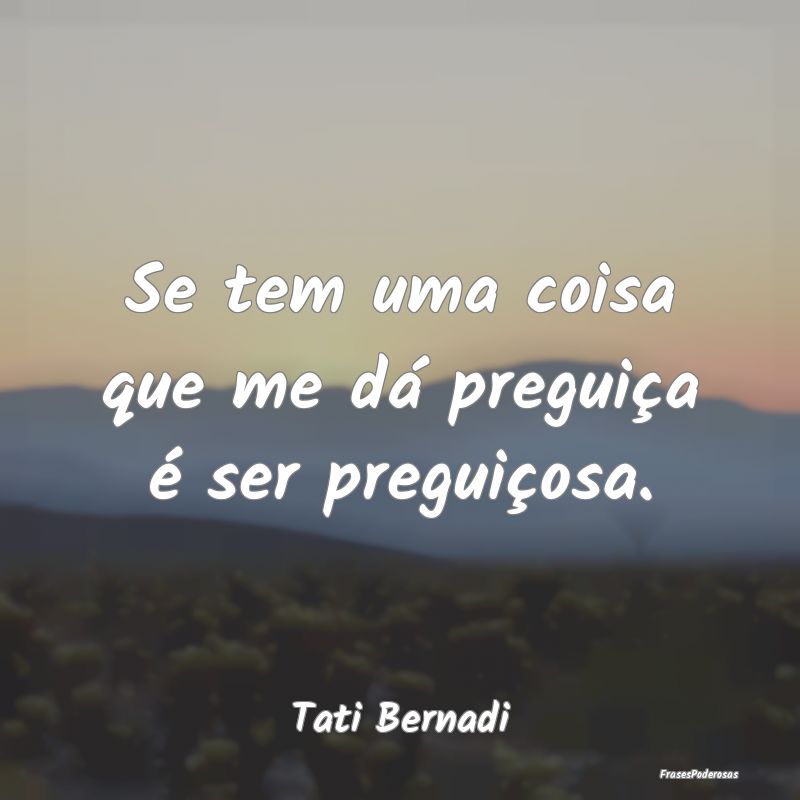 Se tem uma coisa que me dá preguiça é ser pregu...