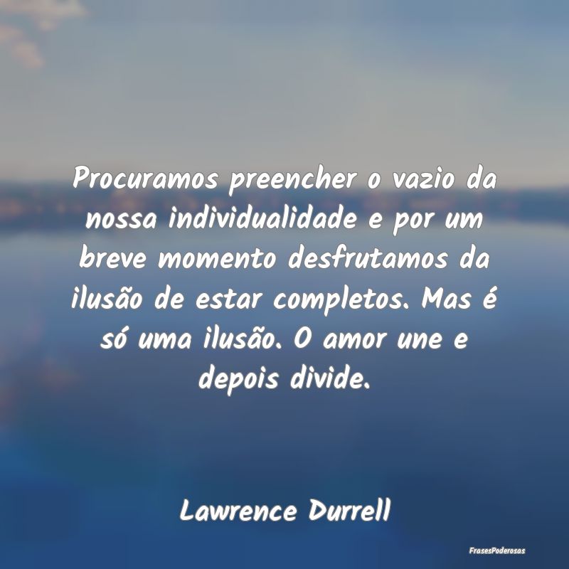 Procuramos preencher o vazio da nossa individualid...