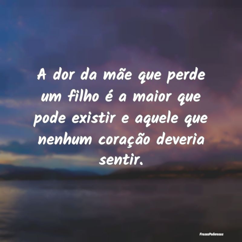 A dor da mãe que perde um filho é a maior que po... A dor da mãe que perde um filho é a maior que po...