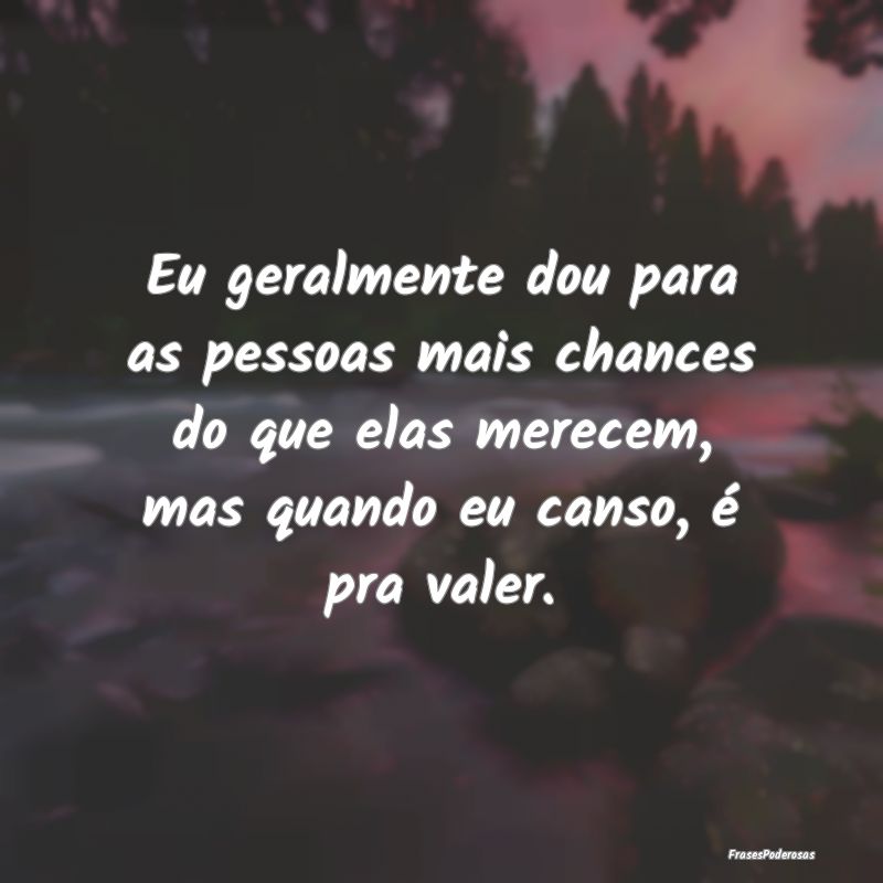 Eu geralmente dou para as pessoas mais chances do ... Eu geralmente dou para as pessoas mais chances do ...