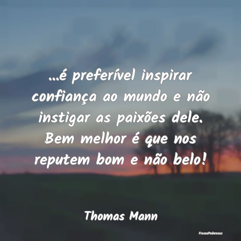 ...é preferível inspirar confiança ao mundo e n...