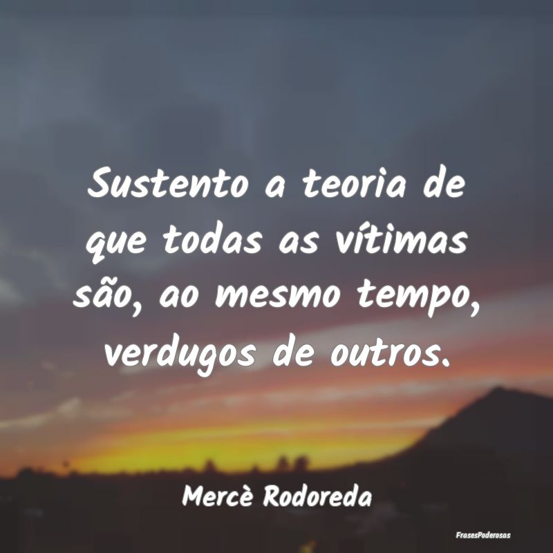 Sustento a teoria de que todas as vítimas são, a...