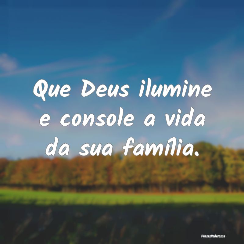 Que Deus ilumine e console a vida da sua família....