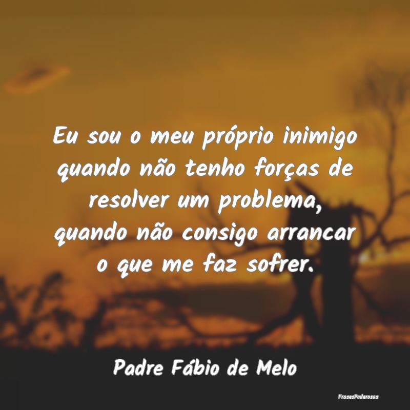 Eu sou o meu próprio inimigo quando não tenho fo... Eu sou o meu próprio inimigo quando não tenho fo...