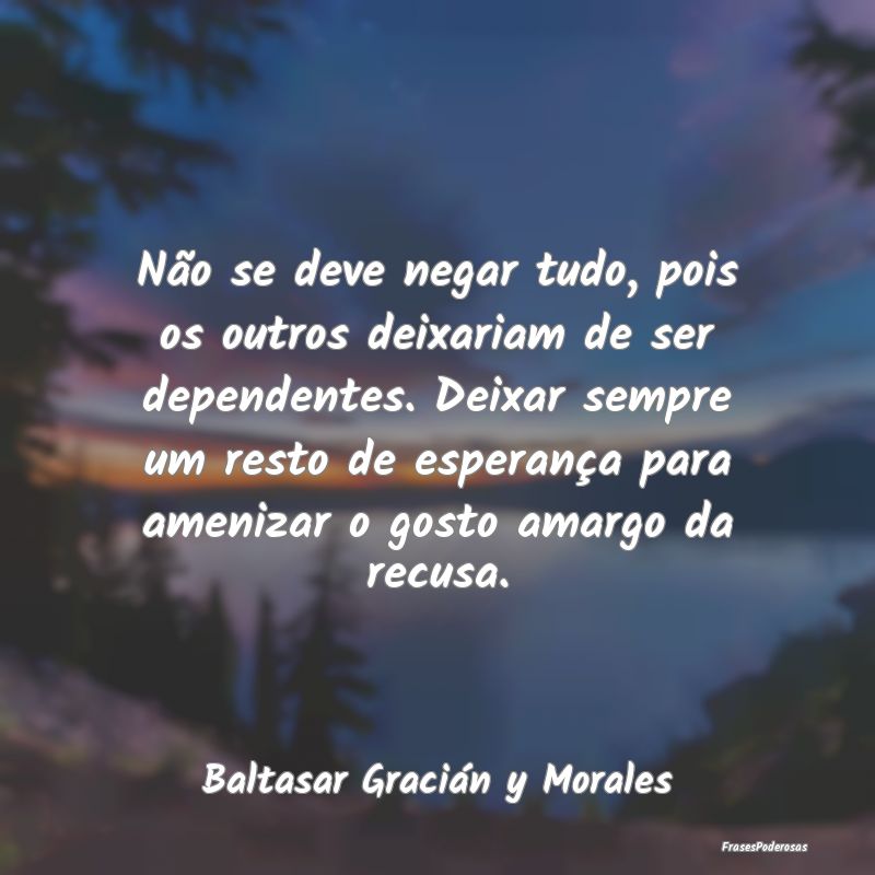 Não se deve negar tudo, pois os outros deixariam ... Não se deve negar tudo, pois os outros deixariam ...