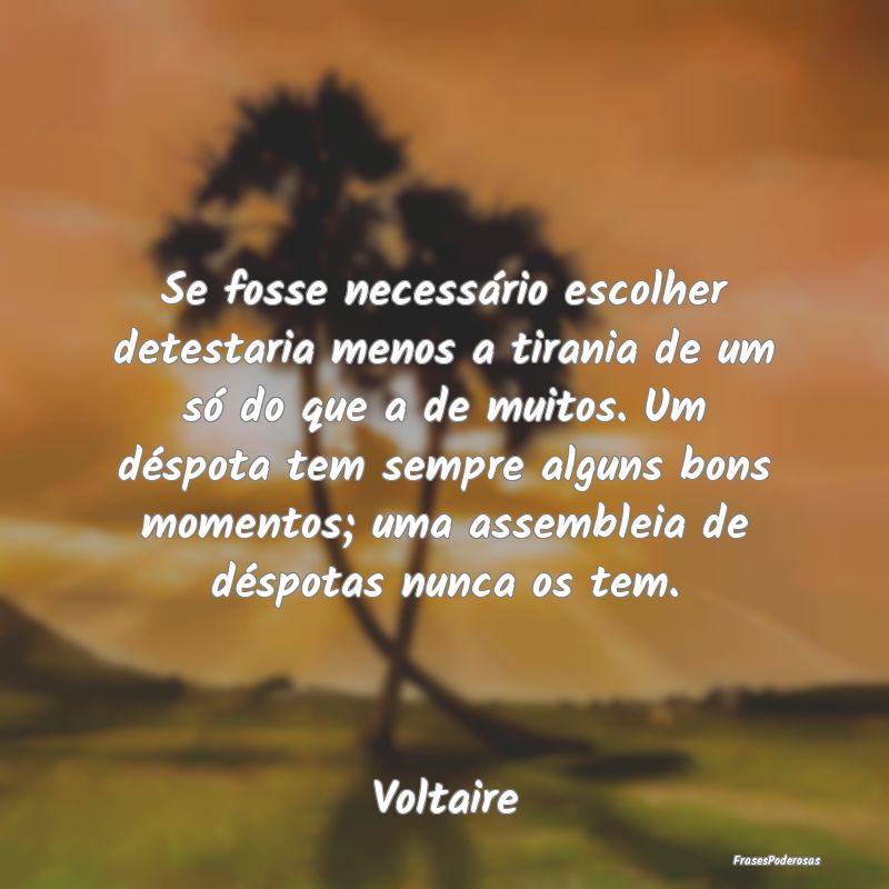 Se fosse necessário escolher detestaria menos a t... Se fosse necessário escolher detestaria menos a t...